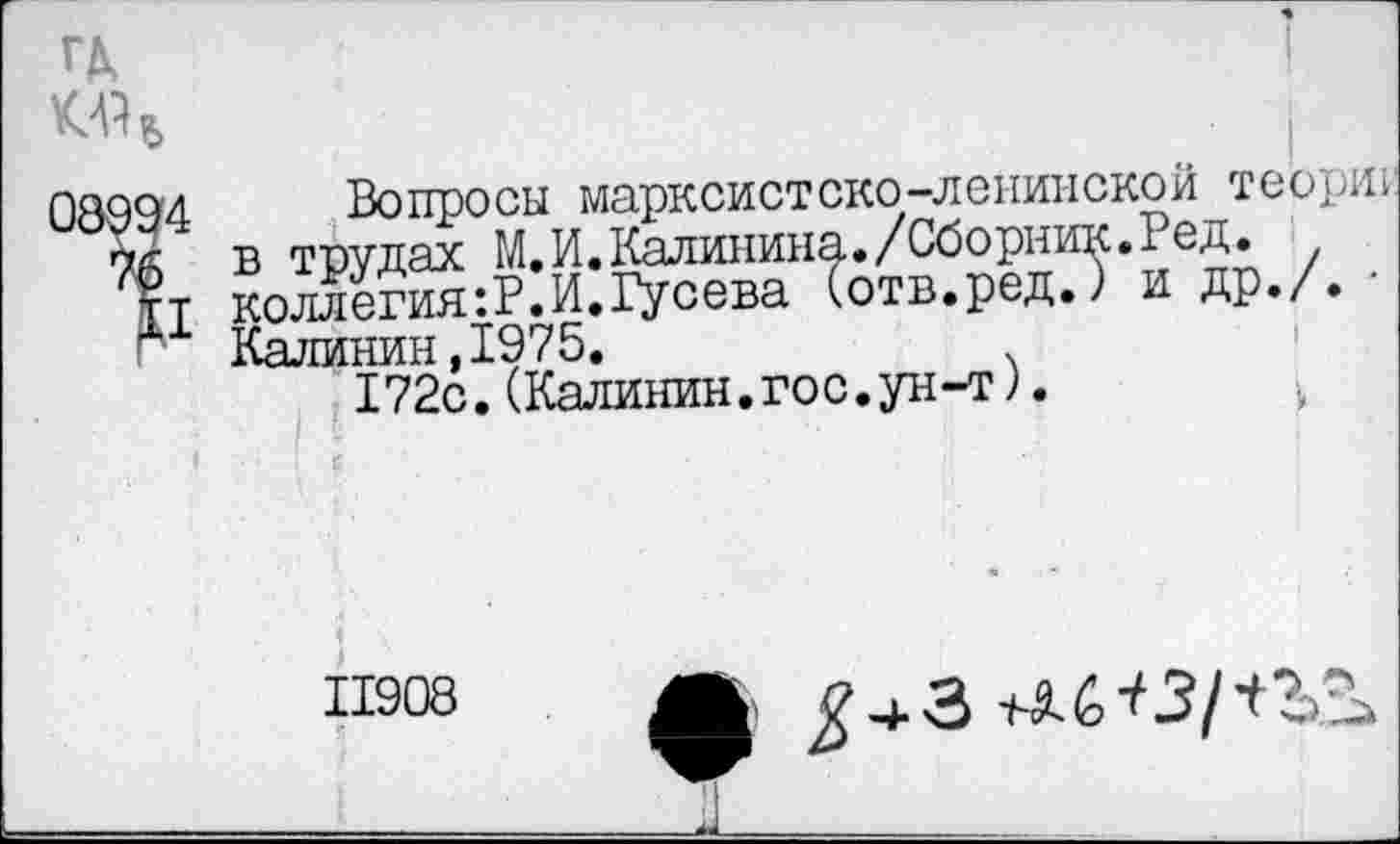 ﻿08994
II
Вопросы марксистско-ленинской теорш в трудах М.И.Калинина./Сборник.Ред. коллегия:?.И.Гусева (отв.ред.) и др./. Калинин,1975.	х
172с. (Калинин.гос.ун-т).
11908
